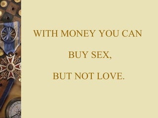 WITH MONEY YOU CAN   BUY SEX, BUT NOT LOVE. 