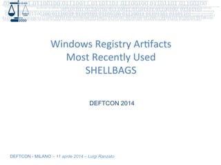 DEFTCON - MILANO – 11 aprile 2014 – Luigi Ranzato
Windows	
  Registry	
  Ar0facts	
  
Most	
  Recently	
  Used	
  
SHELLBAGS	
  
DEFTCON 2014
 