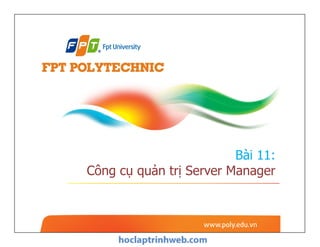Bài 11:
Công cụ quản trị Server Manager
 