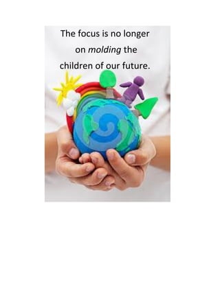 The focus is no longer 
on molding the 
children of our future. 