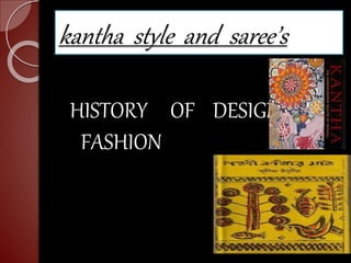 kantha style and saree’s
HISTORY OF DESIGN AND
FASHION
 