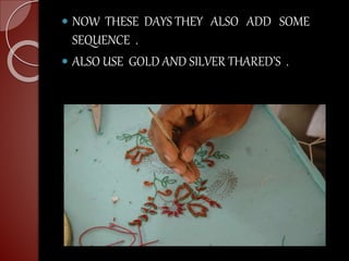  NOW THESE DAYS THEY ALSO ADD SOME
SEQUENCE .
 ALSO USE GOLD AND SILVER THARED’S .
 