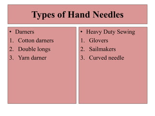 Types of Hand Needles
• Darners
1. Cotton darners
2. Double longs
3. Yarn darner
• Heavy Duty Sewing
1. Glovers
2. Sailmakers
3. Curved needle
 