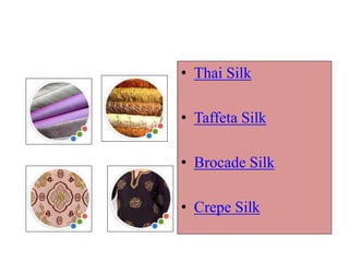 • Thai Silk
• Taffeta Silk
• Brocade Silk
• Crepe Silk
 