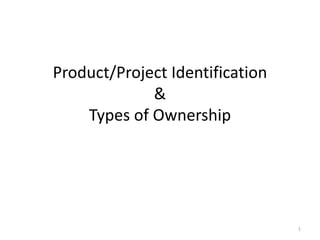 1
Product/Project Identification
&
Types of Ownership
 