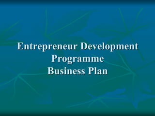 Entrepreneur Development
Programme
Business Plan
 