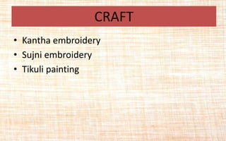 • Kantha embroidery
• Sujni embroidery
• Tikuli painting
CRAFT
 