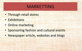 • Through retail stores
• Exhibitions
• Online marketing
• Sponsoring fashion and cultural events
• Newspaper article, websites and blogs
MARKETTING
 