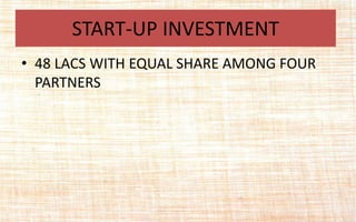 • 48 LACS WITH EQUAL SHARE AMONG FOUR
PARTNERS
START-UP INVESTMENT
 