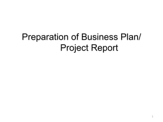 1
Preparation of Business Plan/
Project Report
 