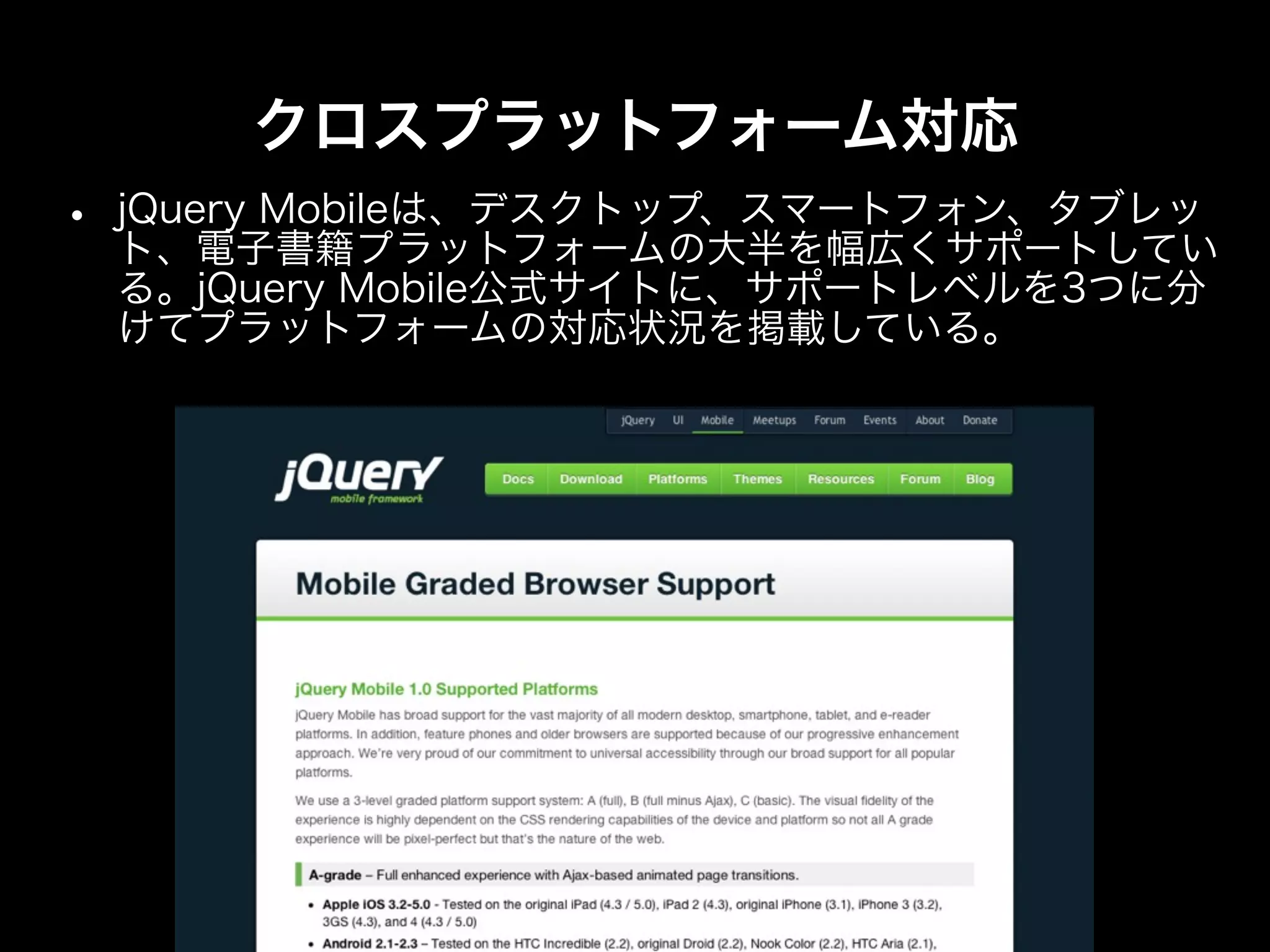 クロスプラットフォーム対応
•   jQuery Mobileは、デスクトップ、スマートフォン、タブレッ
    ト、電子書籍プラットフォームの大半を幅広くサポートしてい
    る。jQuery Mobile公式サイトに、サポートレベルを3つに分
    けてプラットフォームの対応状況を掲載している。
 