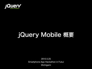 jQuery Mobile 概要


             2012.5.25
  Smartphone App Hackathon in Fukui
             @ichigami
 