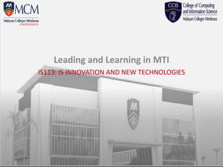 IS113: IS INNOVATION AND NEW TECHNOLOGIES
Leading and Learning in MTI
 