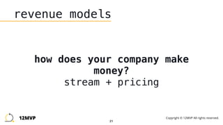 21
revenue models
how does your company make
money? 
stream + pricing
12MVP Copyright © 12MVP All rights reserved.
 