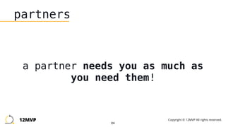 24
partners
a partner needs you as much as
you need them!
12MVP Copyright © 12MVP All rights reserved.
 