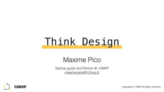 Think Design
Maxime Pico 
 
Startup guide and Partner @ 12MVP 
maxime.pico@12mvp.fr
12MVP Copyright © 12MVP All rights reserved.
 