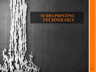 3D BIO-PRINTING
TECHNOLOGY
1
 