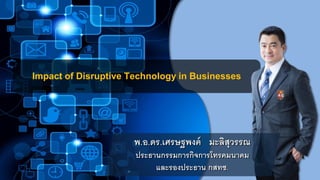 Impact of Disruptive Technology in Businesses
พ.อ.ดร.เศรษฐพงค์ มะลิสุวรรณ
ประธานกรรมการกิจการโทรคมนาคม
และรองประธาน กสทช.
 