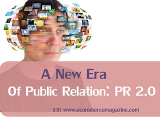 A New Era
Of Public Relation: PR 2.0
       จาก www.ecommercemagazine.com
 