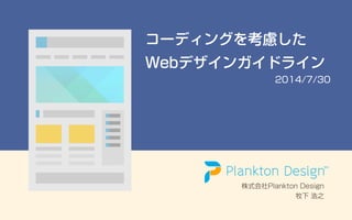 コーディングを考慮した
Webデザインガイドライン
2014/7/30
株式会社Plankton Design
牧下 浩之
 
