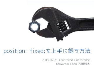 position: fixed;を上手に飼う方法
2015.02.21 Frontrend Conference
DMM.com Labo 石橋啓太
 