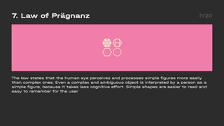 7. Law of Prägnanz 7/20
The law states that the human eye perceives and processes simple figures more easily
than complex ...