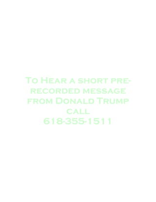 To Hear a short pre-
 recorded message
from Donald Trump
       call
   618-355-1511
 