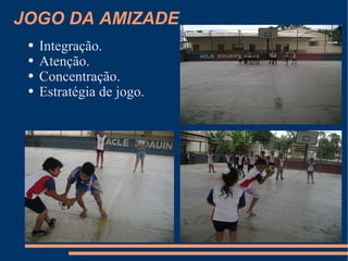 JOGO DA AMIZADE Integração. Atenção. Concentração. Estratégia de jogo. 