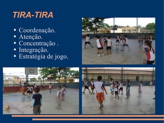 TIRA-TIRA Coordenação. Atenção. Concentração . Integração. Estratégia de jogo. 