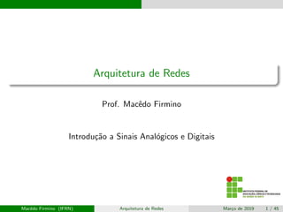 Arquitetura de Redes
Prof. Macêdo Firmino
Introdução a Sinais Analógicos e Digitais
Macêdo Firmino (IFRN) Arquitetura de Redes Março de 2019 1 / 45
 