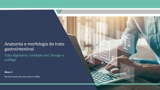 Anatomia e morfologia do trato
gastrointestinal
Tubo digestório: cavidade oral, faringe e
esôfago
Bloco 1
Karyne Sumico de Lima Uyeno Jordão
 