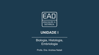 Profa. Dra. Andrea Natali
UNIDADE I
Biologia, Histologia,
Embriologia
 