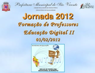 Jornada 2012
Formação de Professores
  Educação Digital II
      03/02/2012
 
