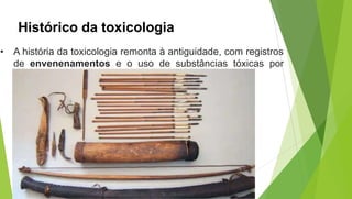 Histórico da toxicologia
• A história da toxicologia remonta à antiguidade, com registros
de envenenamentos e o uso de substâncias tóxicas por
diversas civilizações. Ex: papapula = ópio.
 