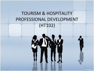 TOURISM & HOSPITALITY
PROFESSIONAL DEVELOPMENT
         (HT102)




                           1
 