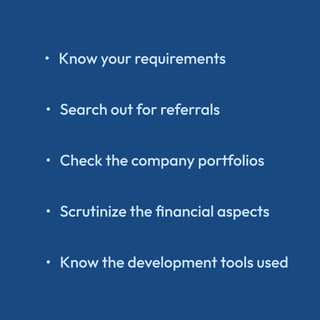 Know your requirements
Search out for referrals
Check the company portfolios
Scrutinize the financial aspects
Know the dev...