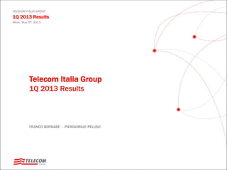 TELECOM ITALIA GROUP
1Q 2013 Results
Milan, May 9th, 2013
Telecom Italia Group
1Q 2013 Results
FRANCO BERNABE’ - PIERGIORGIO PELUSO
 