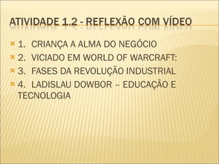 1. CRIANÇA A ALMA DO NEGÓCIO 2. VICIADO EM WORLD OF WARCRAFT: 3. FASES DA REVOLUÇÃO INDUSTRIAL 4. LADISLAU DOWBOR – EDUCAÇÃO E TECNOLOGIA 