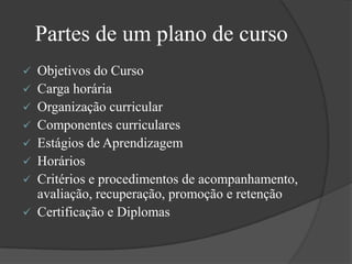 Plano de Cursoé a sistematização da proposta geral de trabalho do professor naquela determinada disciplina ou área de estudo, numa dada realidade.Estrutura de um Plano de curso:Dados gerais (disciplina / série / aulas / previsão mensal de aulas)