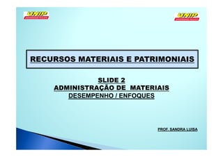 RECURSOS MATERIAIS E PATRIMONIAIS

              SLIDE 2
    ADMINISTRAÇÃO DE MATERIAIS
       DESEMPENHO / ENFOQUES




                           PROF. SANDRA LUISA
 