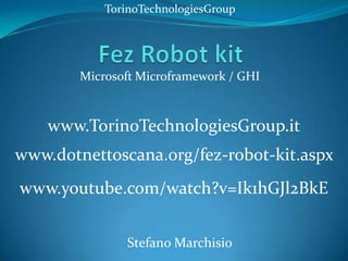 TorinoTechnologiesGroup




        Microsoft Microframework / GHI



    www.TorinoTechnologiesGroup.it
www.dotnettoscana.org/fez-robot-kit.aspx
www.youtube.com/watch?v=Ik1hGJl2BkE


               Stefano Marchisio
 