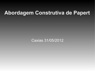 Abordagem Construtiva de Papert




         Caxias 31/05/2012
 