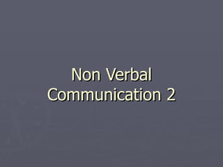 Non Verbal
Communication 2
 