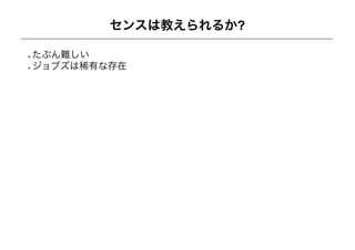 センスは教えられるか?

たぶん難しい
ジョブズは稀有な存在
 