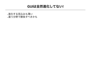 GUIは全然進化してない!

進化する見込みも薄い
違う分野で勝負すべきかも
 