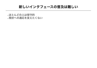 新しいインタフェースの普及は難しい

ほとんどの人は保守的
現状への適応を変えたくない
 