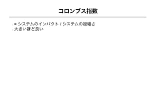 コロンブス指数

= システムのインパクト / システムの複雑さ
大きいほど良い
 