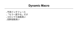 Dynamic Macro

予測インタフェース
「もう一度やる」だけ
コロンブス指数高い
泥酔指数高い
 