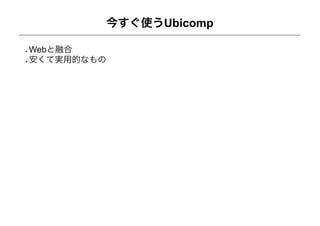 今すぐ使うUbicomp

Webと融合
安くて実用的なもの
 
