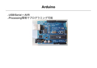 Arduino

USB/Serial + AVR
Processing環境でプログラミング可能
 